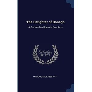 Milligan, Alice The Daughter of Donagh: A Cromwellian Drama in Four Acts Milligan, Alice The Daughter of Donagh: A Cromwellian Drama in Four Acts