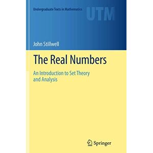Stillwell, John The Real Numbers: An Introduction to Set Theory and Analysis (Undergraduate Texts in Mathematics) Stillwell, John The Real Numbers: An Introduction to Set Theory and Analysis (Undergraduate Texts in Mathematics)