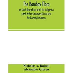 A Dalzell, Nicholas The Bombay flora: or, Short descriptions of all the indigenous plants hitherto discovered in or near the Bombay Presidency: together with a supplement of introduced and naturalised species A Dalzell, Nicholas The Bombay flora: or, Short descriptions of all the indigenous plants hitherto discovered in or near the Bombay Presidency: together with a supplement of introduced and naturalised species