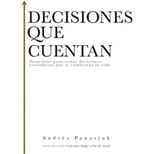Panasiuk, Andrés Decisiones que cuentan: Principles for making economic decisions that will change your life: Principios para tomar decisiones económicas que te cambiarán la vida Panasiuk, Andrés Decisiones que cuentan: Principles for making economic decisions that will change your life: Principios para tomar decisiones económicas que te cambiarán la vida