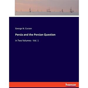 Curzon, George N Persia and the Persian Question: in Two Volumes Vol. 1 Curzon, George N Persia and the Persian Question: in Two Volumes Vol. 1