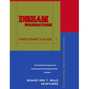 Akinyande, Dr Temitayo Wale Dream Foundations: Participant Guide 1: Discovering the World of Dreams: A Developmental Programme for Exploring and Understanding the World of Dreams Akinyande, Dr Temitayo Wale Dream Foundations: Participant Guide 1: Discovering the World of Dreams: A Developmental Programme for Exploring and Understanding the World of Dreams