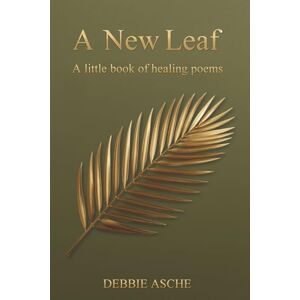Asche, Debbie A New Leaf: A Little Book of Healing Poems Asche, Debbie A New Leaf: A Little Book of Healing Poems