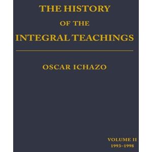 Ichazo, Oscar The History of the Integral Teachings: Volume II 1993-1998 Ichazo, Oscar The History of the Integral Teachings: Volume II 1993-1998
