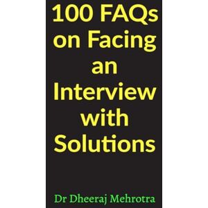 Dr Dheeraj Mehrotra 100 FAQs on Facing an Interview with Solutions Dr Dheeraj Mehrotra 100 FAQs on Facing an Interview with Solutions
