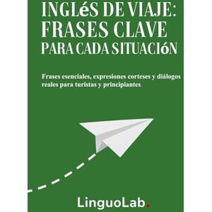 LinguoLab. Inglés de Viaje: Frases Clave para Cada Situación: Frases esenciales, expresiones corteses y diálogos reales para turistas y principiantes LinguoLab. Inglés de Viaje: Frases Clave para Cada Situación: Frases esenciales, expresiones corteses y diálogos reales para turistas y principiantes