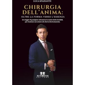 Spaziante, Luca Chirurgia dell'anima: Oltre la forma verso l'essenza: Un viaggio di guarigione attraverso le nostre ferite invisibili, per ricamare con amore ciò che la vita ha lacerato Spaziante, Luca Chirurgia dell'anima: Oltre la forma verso l'essenza: Un viaggio di guarigione attraverso le nostre ferite invisibili, per ricamare con amore ciò che la vita ha lacerato