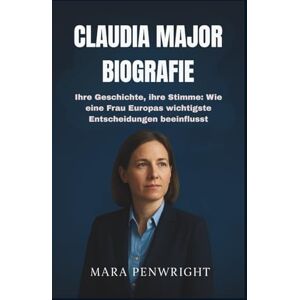 PENWRIGHT, MARA CLAUDIA MAJOR BIOGRAFIE: Ihre Geschichte, ihre Stimme: Wie eine Frau Europas wichtigste Entscheidungen beeinflusst PENWRIGHT, MARA CLAUDIA MAJOR BIOGRAFIE: Ihre Geschichte, ihre Stimme: Wie eine Frau Europas wichtigste Entscheidungen beeinflusst