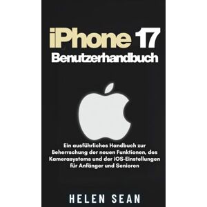Sean, Helen iPhone 17 Benutzerhandbuch: Ein ausführliches Handbuch zur Beherrschung der neuen Funktionen, des Kamerasystems und der iOS-Einstellungen für Anfänger und Senioren Sean, Helen iPhone 17 Benutzerhandbuch: Ein ausführliches Handbuch zur Beherrschung der neuen Funktionen, des Kamerasystems und der iOS-Einstellungen für Anfänger und Senioren