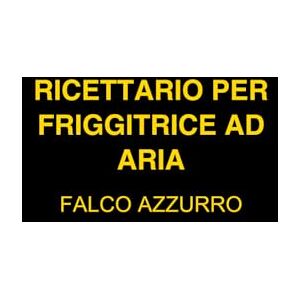 SCARPA, FALCO AZZURRO FRANCESCO RICETTARIO PER FRIGGITRICE AD ARIA: 100 RICETTE FACILI E VELOCI SCARPA, FALCO AZZURRO FRANCESCO RICETTARIO PER FRIGGITRICE AD ARIA: 100 RICETTE FACILI E VELOCI