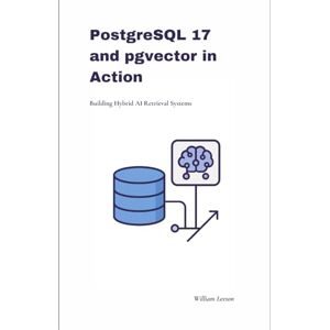 Leeson, William PostgreSQL 17 and pgvector in Action: Building Hybrid AI Retrieval Systems Leeson, William PostgreSQL 17 and pgvector in Action: Building Hybrid AI Retrieval Systems