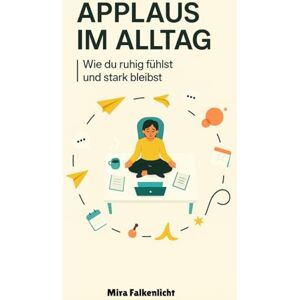 Falkenlicht, Mira Applaus im Alltag: Wie du ruhig fühlst und stark bleibst Falkenlicht, Mira Applaus im Alltag: Wie du ruhig fühlst und stark bleibst