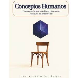 Gil Ramos, José Antonio CONCEPTOS HUMANOS: Lo que sé, lo que cuestiono y lo que soy después de entenderlo. Gil Ramos, José Antonio CONCEPTOS HUMANOS: Lo que sé, lo que cuestiono y lo que soy después de entenderlo.
