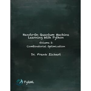 Zickert, Dr. Frank Hands-On Quantum Machine Learning With Python: Volume 2: Combinatorial Optimization Zickert, Dr. Frank Hands-On Quantum Machine Learning With Python: Volume 2: Combinatorial Optimization