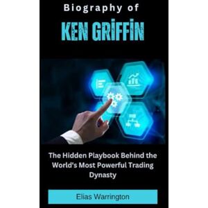 Warrington, Elias Biography of Ken Griffin: The Hidden Playbook Behind the World's Most Powerful Trading Dynasty (Fearless Architects of Wealth) Warrington, Elias Biography of Ken Griffin: The Hidden Playbook Behind the World's Most Powerful Trading Dynasty (Fearless Architects of Wealth)