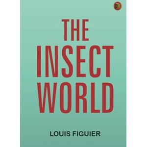 Louis Figuier The Insect World Louis Figuier The Insect World