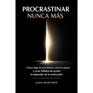 Martinez, Juan Procrastinar Nunca Más: Cómo dejar de procrastinar, vencer la pereza y crear hábitos de acción sin depender de la motivación Martinez, Juan Procrastinar Nunca Más: Cómo dejar de procrastinar, vencer la pereza y crear hábitos de acción sin depender de la motivación