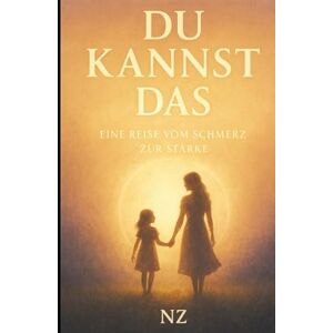 Zimmermann, Nadja DU KANNST DAS: EINE REISE VOM SCHMERZ ZUR STÄRKE Zimmermann, Nadja DU KANNST DAS: EINE REISE VOM SCHMERZ ZUR STÄRKE