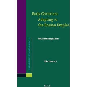 Niko Huttunen Early Christians Adapting to the Roman Empire: Mutual Recognition: 179 (Novum Testamentum, Supplements, 179) Niko Huttunen Early Christians Adapting to the Roman Empire: Mutual Recognition: 179 (Novum Testamentum, Supplements, 179)