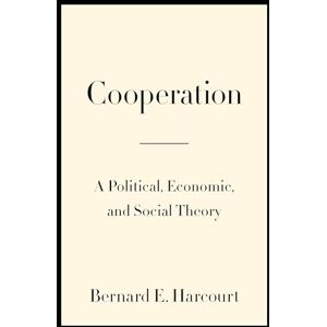 Harcourt, Bernard E. Cooperation: A Political, Economic, and Social Theory Harcourt, Bernard E. Cooperation: A Political, Economic, and Social Theory