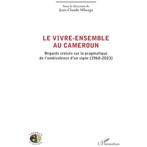 Le vivre-ensemble au Cameroun: Regards croisés sur la pragmatique de l’ambivalence d’un signe (1960-2023) (Théories Et Critique) Le vivre-ensemble au Cameroun: Regards croisés sur la pragmatique de l’ambivalence d’un signe (1960-2023) (Théories Et Critique)