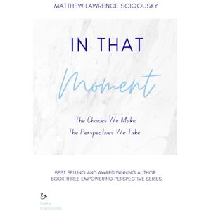 Scigousky, Matthew In That Moment: The Choices We Make & The Perspectives We Take (An Empowering Perspective) Scigousky, Matthew In That Moment: The Choices We Make & The Perspectives We Take (An Empowering Perspective)