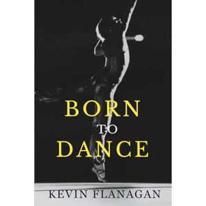 Flanagan, Kevin Born To Dance: The Incredible Story Of How One Man's Dream Led To Him Dancing With The Legendary Rudolf Nureyev Flanagan, Kevin Born To Dance: The Incredible Story Of How One Man's Dream Led To Him Dancing With The Legendary Rudolf Nureyev