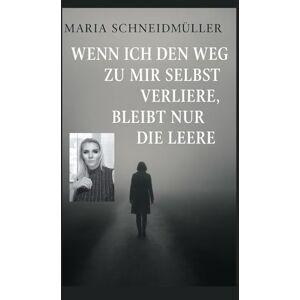 Schneidmüller, Maria Wenn ich den Weg zu mir selbst verliere bleibt nur die Leere.. Schneidmüller, Maria Wenn ich den Weg zu mir selbst verliere bleibt nur die Leere..