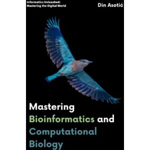 Asotić, Din Mastering Bioinformatics and Computational Biology: Unraveling the Complexities of Life Through Data-Driven Discovery (Informatics Unleashed: Mastering the Digital World) Asotić, Din Mastering Bioinformatics and Computational Biology: Unraveling the Complexities of Life Through Data-Driven Discovery (Informatics Unleashed: Mastering the Digital World)