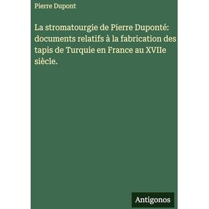 DuPont, Pierre La stromatourgie de Pierre Duponté: documents relatifs à la fabrication des tapis de Turquie en France au XVIIe siècle. DuPont, Pierre La stromatourgie de Pierre Duponté: documents relatifs à la fabrication des tapis de Turquie en France au XVIIe siècle.