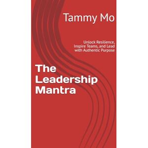 Mo, Tammy The Leadership Mantra: Unlock Resilience, Inspire Teams, and Lead with Authentic Purpose (Leadership and Business Management) Mo, Tammy The Leadership Mantra: Unlock Resilience, Inspire Teams, and Lead with Authentic Purpose (Leadership and Business Management)
