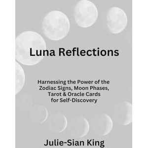 Sian, Julie Luna Reflections: Harnessing the Power of the Zodiac Signs, Moon Phases, Tarot, and Oracle Cards for Self-Discovery Sian, Julie Luna Reflections: Harnessing the Power of the Zodiac Signs, Moon Phases, Tarot, and Oracle Cards for Self-Discovery