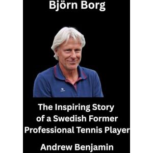 Benjamin, Andrew Björn Borg: The Inspiring Story of a Swedish Former Professional Tennis Player Benjamin, Andrew Björn Borg: The Inspiring Story of a Swedish Former Professional Tennis Player