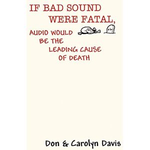 Davis, Carolyn IF BAD SOUND WERE FATAL, AUDIO WOULD BE THE LEADING CAUSE OF DEATH Davis, Carolyn IF BAD SOUND WERE FATAL, AUDIO WOULD BE THE LEADING CAUSE OF DEATH