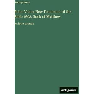 Anonymous Reina Valera New Testament of the Bible 1602, Book of Matthew: en letra grande Anonymous Reina Valera New Testament of the Bible 1602, Book of Matthew: en letra grande
