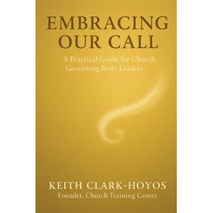 Clark-Hoyos, Keith Embracing Our Call: A Practical Guide for Church Governing Body Leaders Clark-Hoyos, Keith Embracing Our Call: A Practical Guide for Church Governing Body Leaders