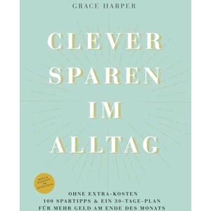Harper, Grace Clever sparen im Alltag ohne extra Kosten, mit 100 Spartipps & 30-Tage-Plan für mehr Geld am Ende des Monats: Haushaltsbuch leicht gemacht Geld ... vermeiden und finanzielle Freiheit erreichen Harper, Grace Clever sparen im Alltag ohne extra Kosten, mit 100 Spartipps & 30-Tage-Plan für mehr Geld am Ende des Monats: Haushaltsbuch leicht gemacht Geld ... vermeiden und finanzielle Freiheit erreichen