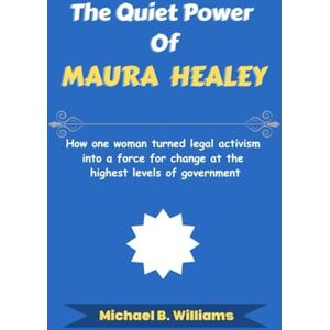 Williams, Michael B The Quiet Power of Maura Healey: How one woman turned legal activism into a force for change at the highest levels of government (The Story Behind Political Icons) Williams, Michael B The Quiet Power of Maura Healey: How one woman turned legal activism into a force for change at the highest levels of government (The Story Behind Political Icons)
