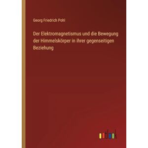 Pohl, Georg Friedrich Der Elektromagnetismus und die Bewegung der Himmelskörper in ihrer gegenseitigen Beziehung Pohl, Georg Friedrich Der Elektromagnetismus und die Bewegung der Himmelskörper in ihrer gegenseitigen Beziehung