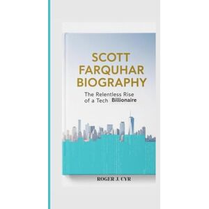 J.CYR, ROGER SCOTT FARQUHAR BIOGRAPHY: The Relentless Rise of a Tech Billionaire J.CYR, ROGER SCOTT FARQUHAR BIOGRAPHY: The Relentless Rise of a Tech Billionaire
