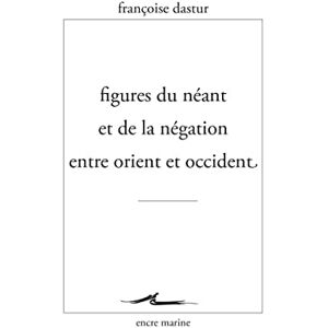 Dastur, Francoise Figures Du Neant Et de la Negation Entre Orient Et Occident (Encre Marine) Dastur, Francoise Figures Du Neant Et de la Negation Entre Orient Et Occident (Encre Marine)