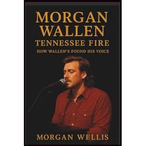 Wellis, Morgan Morgan wallen: Tennessee Fire-How Wallen’s Found His Voice Wellis, Morgan Morgan wallen: Tennessee Fire-How Wallen’s Found His Voice