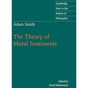 Adam Smith: The Theory of Moral Sentiments (Cambridge Texts in the History of Philosophy) Adam Smith: The Theory of Moral Sentiments (Cambridge Texts in the History of Philosophy)