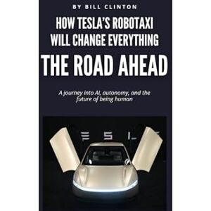 Clinton, Bill THE ROAD AHEAD: HOW TESLA'S ROBOTAXI WILL CHANGE EVERYTHING Clinton, Bill THE ROAD AHEAD: HOW TESLA'S ROBOTAXI WILL CHANGE EVERYTHING
