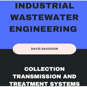 Davidson, David Industrial Wastewater Engineering Collection, Transmission and Treatment Systems: A Practical Guide for Engineers and Environmental Professionals Davidson, David Industrial Wastewater Engineering Collection, Transmission and Treatment Systems: A Practical Guide for Engineers and Environmental Professionals