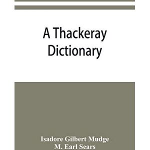 Gilbert Mudge, Isadore A Thackeray dictionary; the characters and scenes of the novels and short stories alphabetically arranged Gilbert Mudge, Isadore A Thackeray dictionary; the characters and scenes of the novels and short stories alphabetically arranged