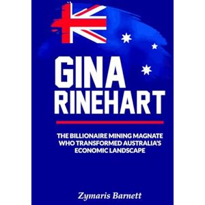 Barnett, Zymaris GINA RINEHART: The Billionaire Mining Magnate Who Transformed Australia's Economic Landscape Barnett, Zymaris GINA RINEHART: The Billionaire Mining Magnate Who Transformed Australia's Economic Landscape