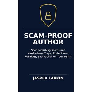 Larkin, Jasper Scam-Proof Author: Spot Publishing Scams and Vanity-Press Traps, Protect Your Royalties, and Publish on Your Terms Larkin, Jasper Scam-Proof Author: Spot Publishing Scams and Vanity-Press Traps, Protect Your Royalties, and Publish on Your Terms