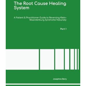 Berry Ph.D, Dr Josephine The Root Cause Healing System A Patient & Practitioner Guide to Reversing Klein–Waardenburg Syndrome Naturally Part 1 Berry Ph.D, Dr Josephine The Root Cause Healing System A Patient & Practitioner Guide to Reversing Klein–Waardenburg Syndrome Naturally Part 1
