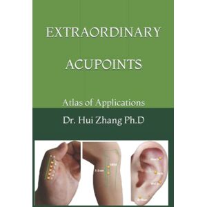 Zhang Ph.D, Dr Hui Extraordinary Acupoints: Atlas of Application Zhang Ph.D, Dr Hui Extraordinary Acupoints: Atlas of Application
